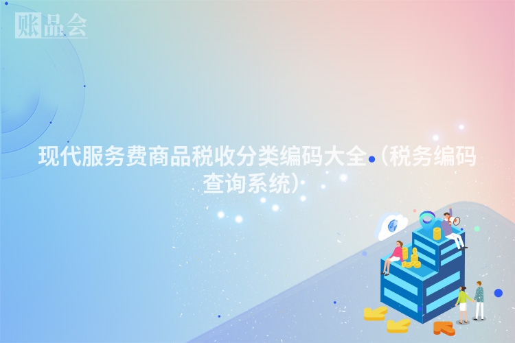 现代服务费商品税收分类编码大全（税务编码查询系统）