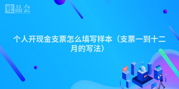 个人开现金支票怎么填写样本（支票一到十二月的写法）