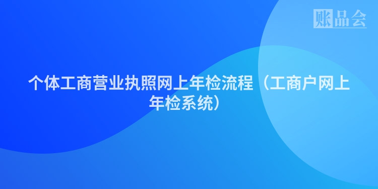 个体工商营业执照网上年检流程（工商户网上年检系统）