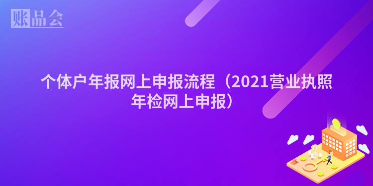 个体户年报网上申报流程（2021营业执照年检网上申报）
