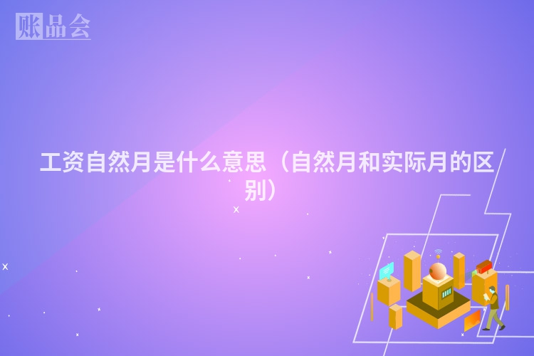 工资自然月是什么意思（自然月和实际月的区别）