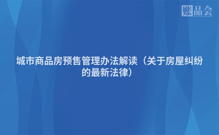 城市商品房预售管理办法解读（关于房屋纠纷的最新法律）