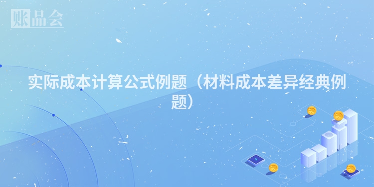 实际成本计算公式例题（材料成本差异经典例题）