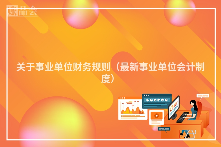 关于事业单位财务规则（最新事业单位会计制度）