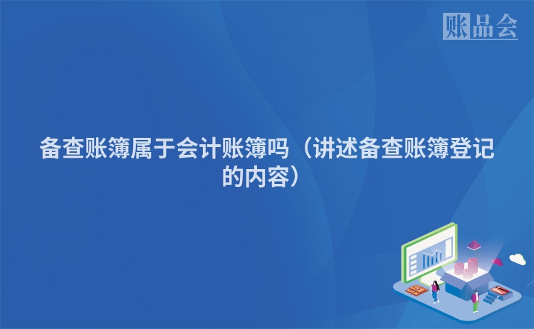 备查账簿属于会计账簿吗（讲述备查账簿登记的内容）