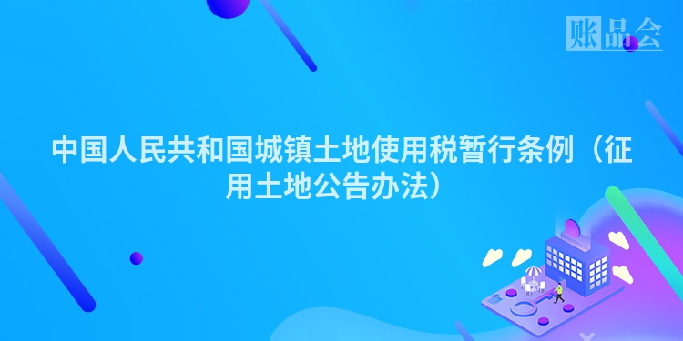 中国人民共和国城镇土地使用税暂行条例（征用土地公告办法）