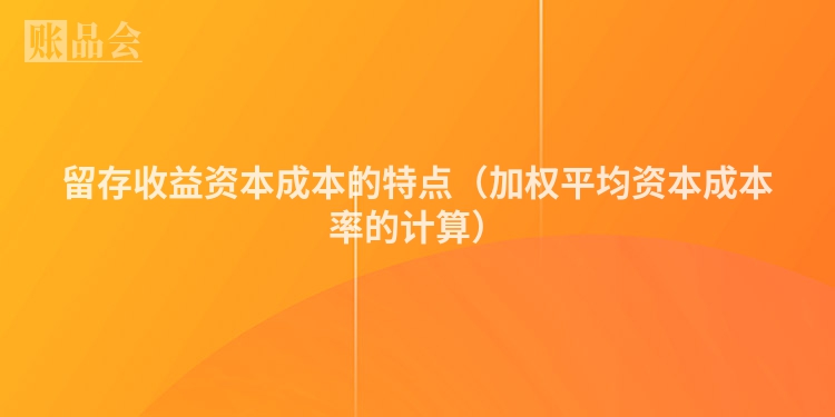 留存收益资本成本的特点（加权平均资本成本率的计算）