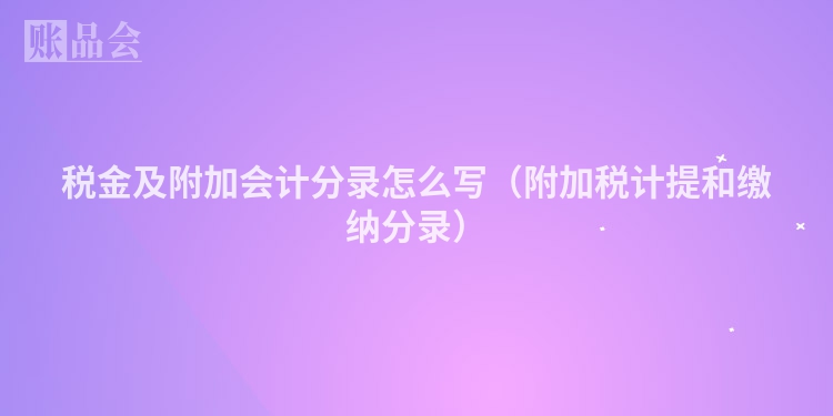税金及附加会计分录怎么写（附加税计提和缴纳分录）