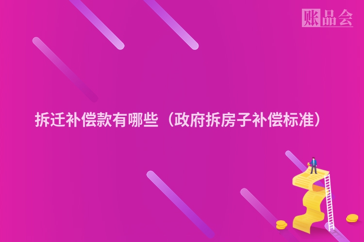 拆迁补偿款有哪些（政府拆房子补偿标准）