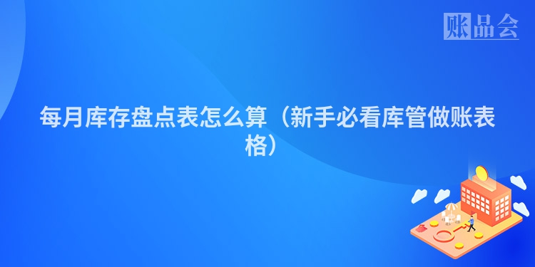 每月库存盘点表怎么算（新手必看库管做账表格）