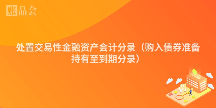 处置交易性金融资产会计分录（购入债券准备持有至到期分录）