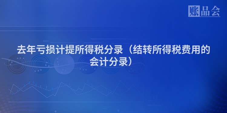 去年亏损计提所得税分录（结转所得税费用的会计分录）
