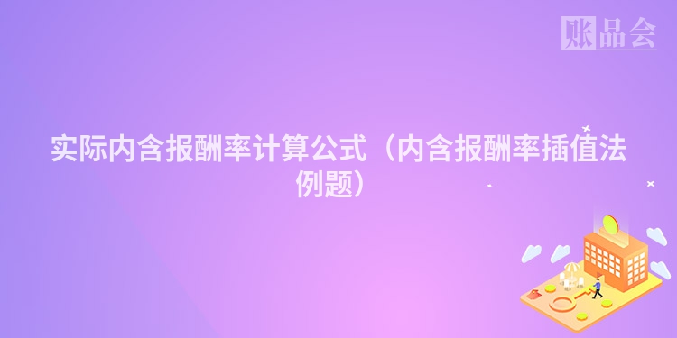 实际内含报酬率计算公式（内含报酬率插值法例题）