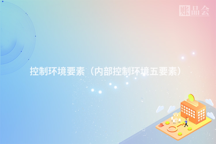 控制环境要素（内部控制环境五要素）