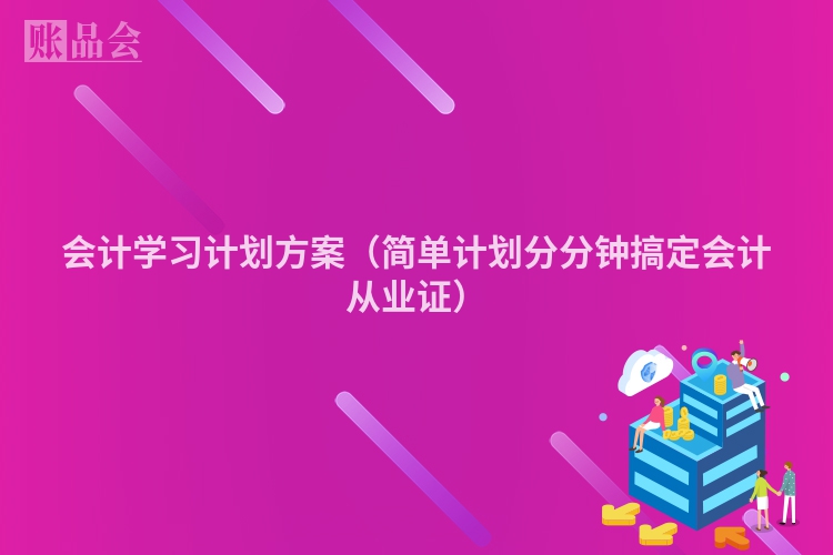 会计学习计划方案（简单计划分分钟搞定会计从业证）