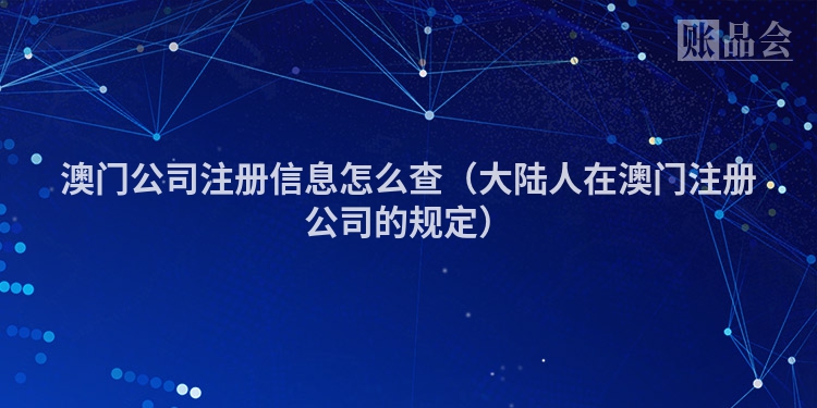 澳门公司注册信息怎么查（大陆人在澳门注册公司的规定）