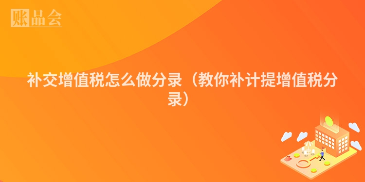 补交增值税怎么做分录（教你补计提增值税分录）