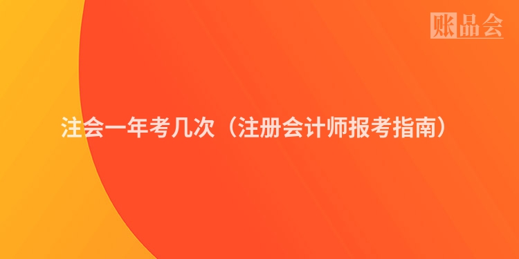 注会一年考几次（注册会计师报考指南）