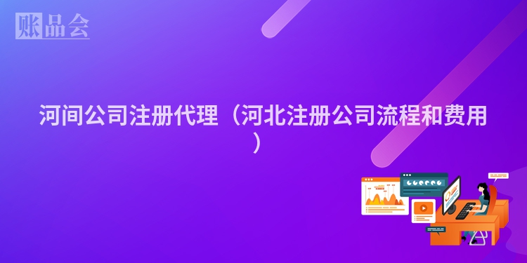 河间公司注册代理（河北注册公司流程和费用）