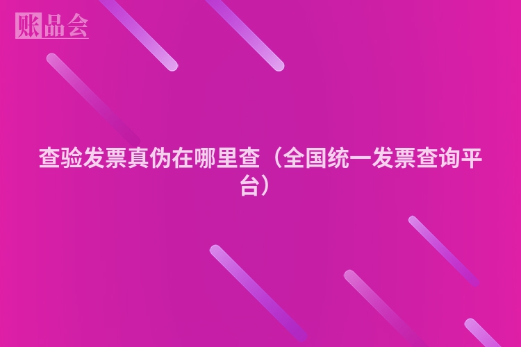 查验发票真伪在哪里查（全国统一发票查询平台）