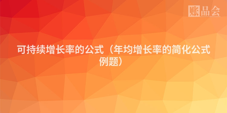 可持续增长率的公式（年均增长率的简化公式例题）