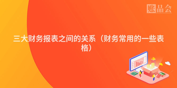 三大财务报表之间的关系（财务常用的一些表格）