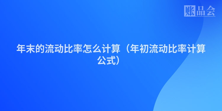 年末的流动比率怎么计算（年初流动比率计算公式）