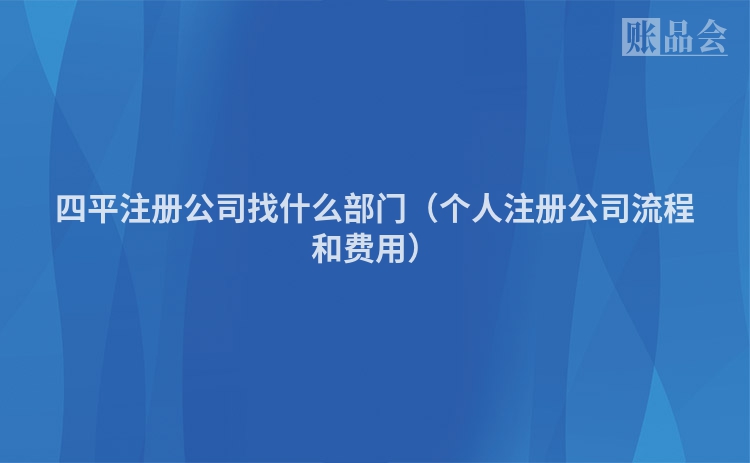 四平注册公司找什么部门（个人注册公司流程和费用）