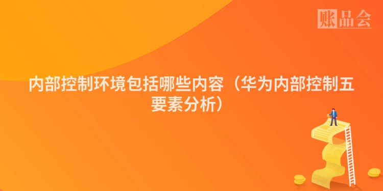 内部控制环境包括哪些内容（华为内部控制五要素分析）