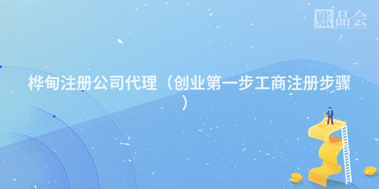 桦甸注册公司代理（创业第一步工商注册步骤）