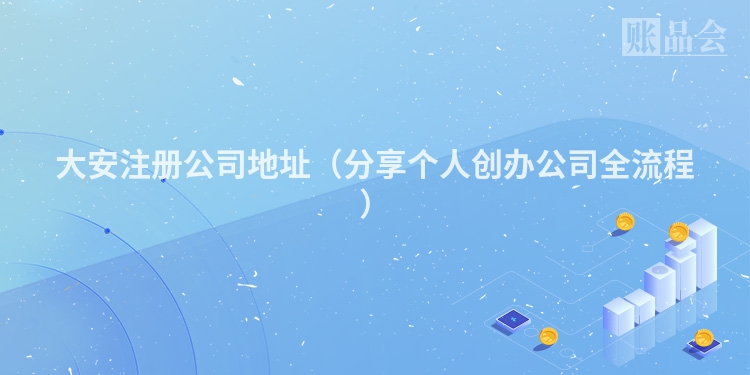 大安注册公司地址（分享个人创办公司全流程）