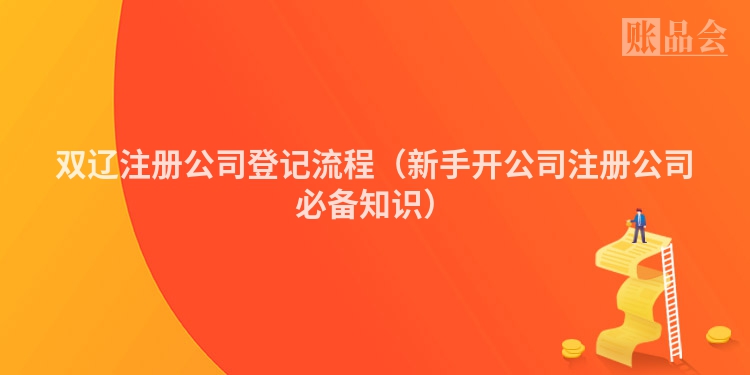 双辽注册公司登记流程（新手开公司注册公司必备知识）
