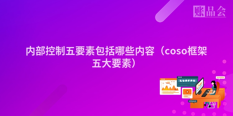 内部控制五要素包括哪些内容（coso框架五大要素）