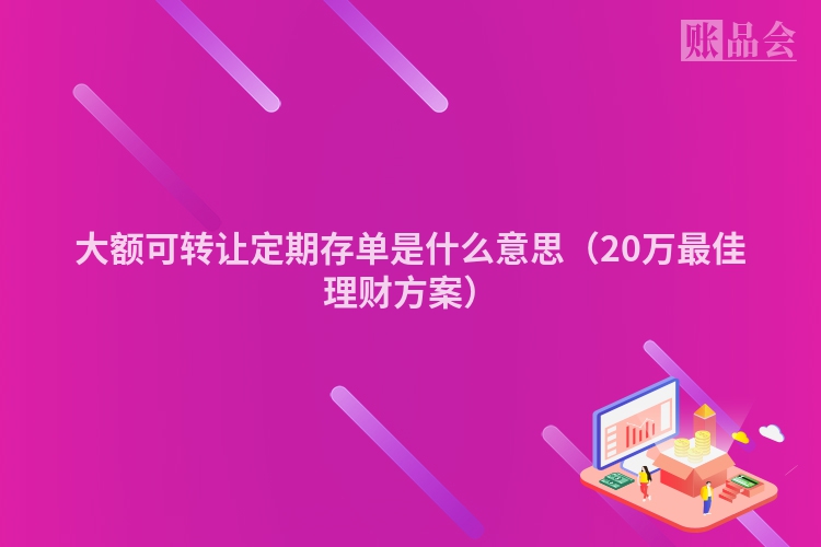 大额可转让定期存单是什么意思（20万最佳理财方案）