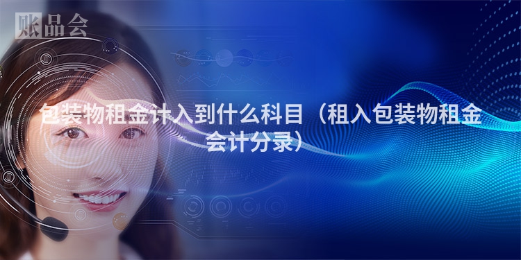 包装物租金计入到什么科目（租入包装物租金会计分录）