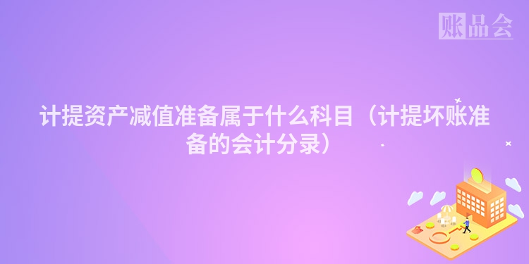 计提资产减值准备属于什么科目（计提坏账准备的会计分录）