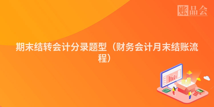 期末结转会计分录题型（财务会计月末结账流程）