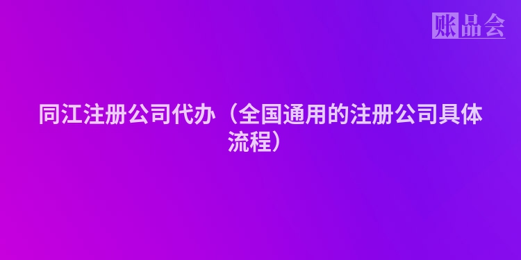 同江注册公司代办（全国通用的注册公司具体流程）