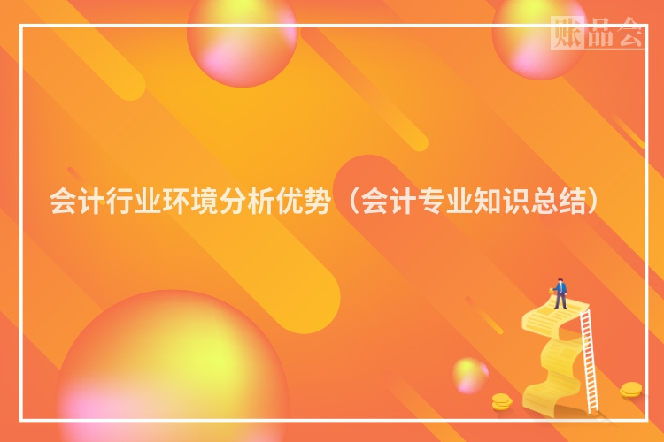 会计行业环境分析优势（会计专业知识总结）