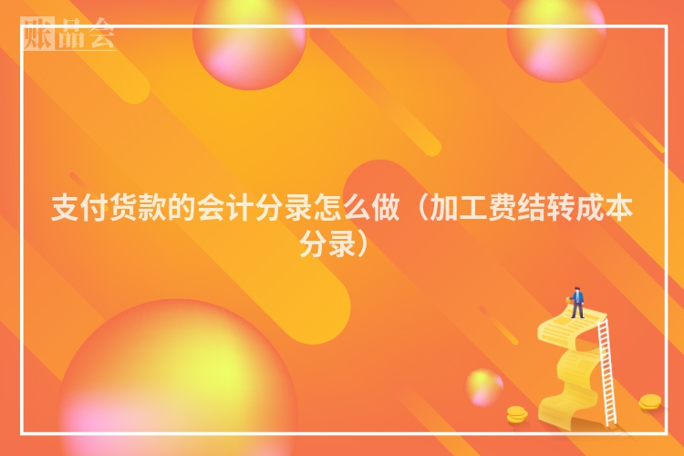 支付货款的会计分录怎么做（加工费结转成本分录）