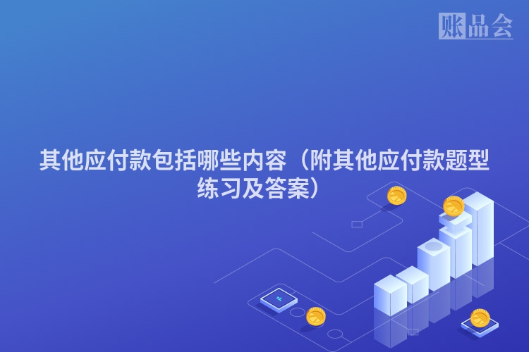 其他应付款包括哪些内容（附其他应付款题型练习及答案）