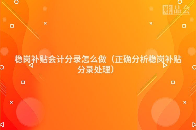 稳岗补贴会计分录怎么做（正确分析稳岗补贴分录处理）