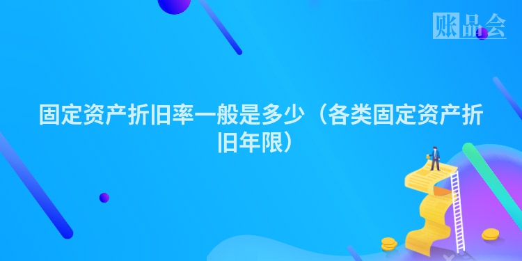 固定资产折旧率一般是多少（各类固定资产折旧年限）