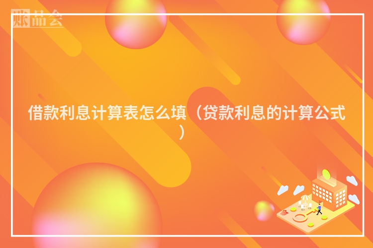 借款利息计算表怎么填（贷款利息的计算公式）