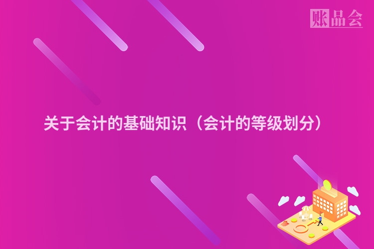 关于会计的基础知识（会计的等级划分）