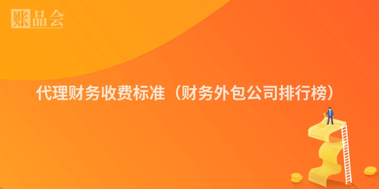 代理财务收费标准（财务外包公司排行榜）