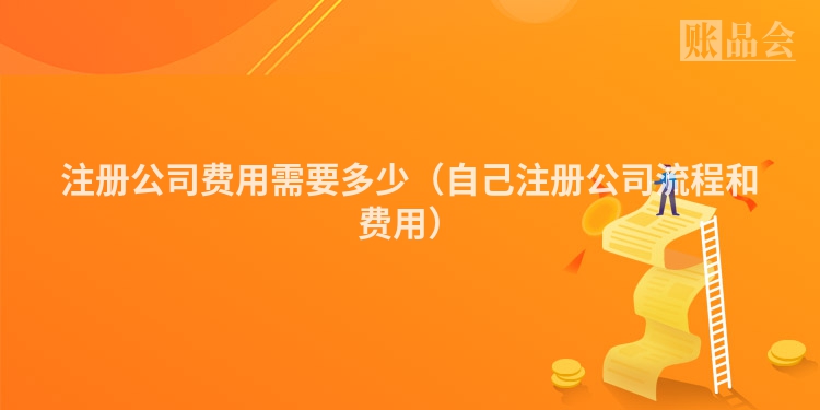 注册公司费用需要多少（自己注册公司流程和费用）