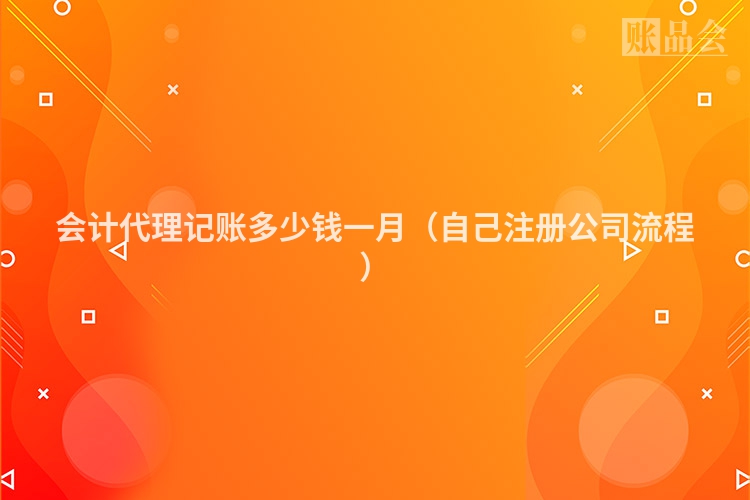 会计代理记账多少钱一月（自己注册公司流程）