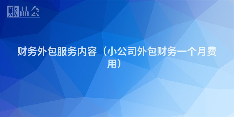 财务外包服务内容（小公司外包财务一个月费用）