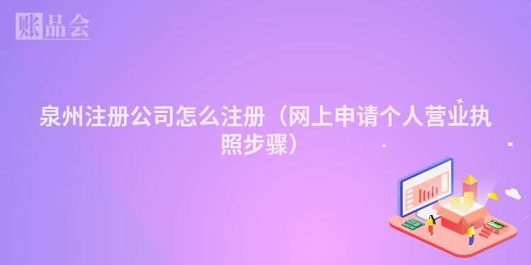 泉州注册公司怎么注册（网上申请个人营业执照步骤）